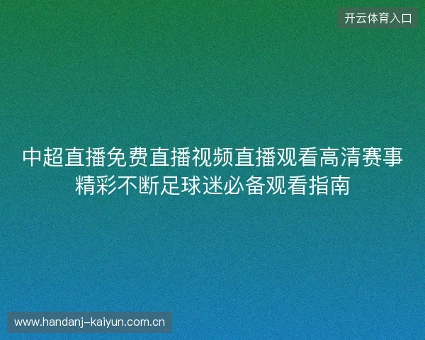 中超直播免费直播视频直播观看高清赛事精彩不断足球迷必备观看指南
