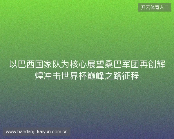 以巴西国家队为核心展望桑巴军团再创辉煌冲击世界杯巅峰之路征程