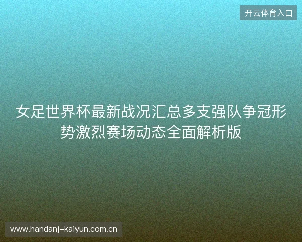 女足世界杯最新战况汇总多支强队争冠形势激烈赛场动态全面解析版