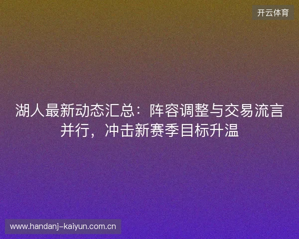 湖人最新动态汇总：阵容调整与交易流言并行，冲击新赛季目标升温