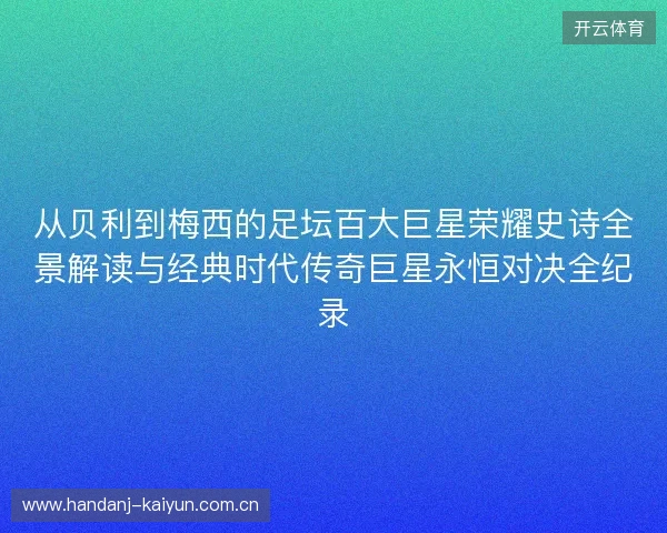 从贝利到梅西的足坛百大巨星荣耀史诗全景解读与经典时代传奇巨星永恒对决全纪录