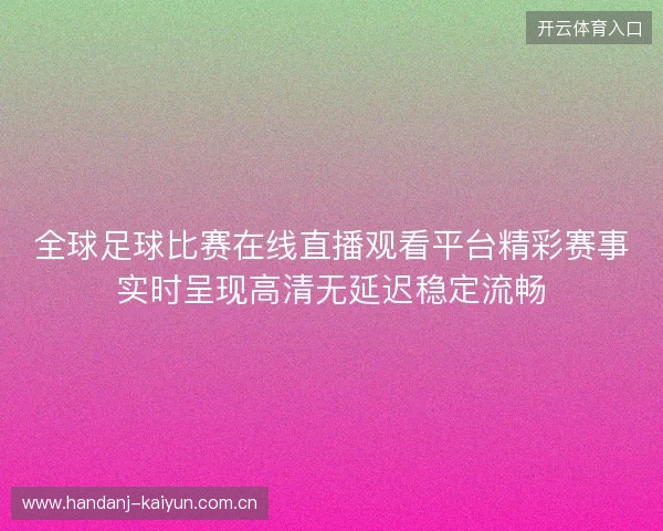 全球足球比赛在线直播观看平台精彩赛事实时呈现高清无延迟稳定流畅