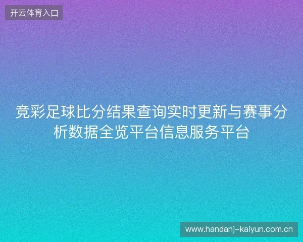 竞彩足球比分结果查询实时更新与赛事分析数据全览平台信息服务平台