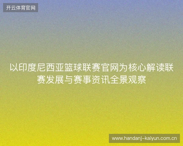 以印度尼西亚篮球联赛官网为核心解读联赛发展与赛事资讯全景观察 以印度尼西亚篮球联赛官网为核心解读联赛发展与赛事资讯全景观察