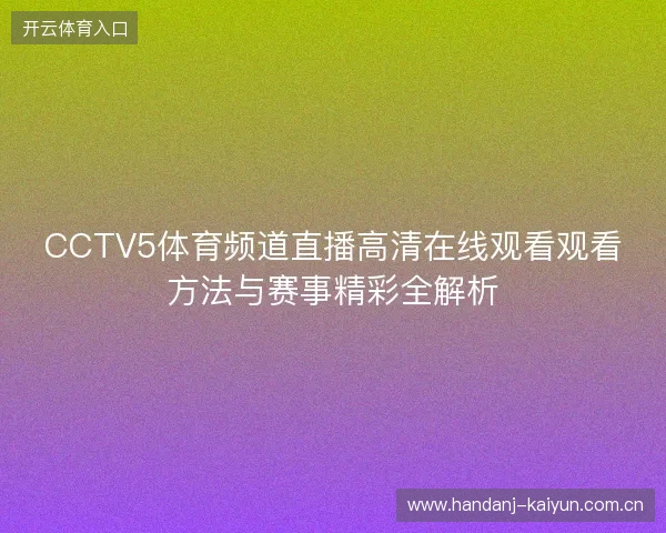 CCTV5体育频道直播高清在线观看观看方法与赛事精彩全解析 CCTV5体育频道直播高清在线观看观看方法与赛事精彩全解析