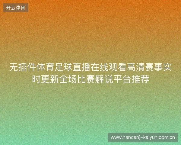 无插件体育足球直播在线观看高清赛事实时更新全场比赛解说平台推荐 无插件体育足球直播在线观看高清赛事实时更新全场比赛解说平台推荐