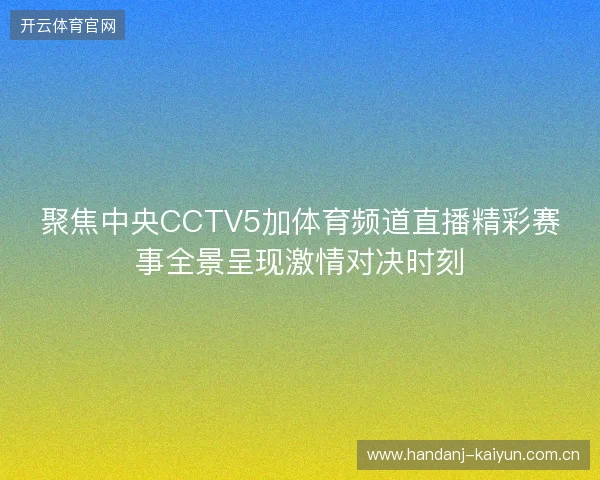 聚焦中央CCTV5加体育频道直播精彩赛事全景呈现激情对决时刻