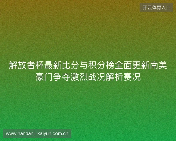 解放者杯最新比分与积分榜全面更新南美豪门争夺激烈战况解析赛况